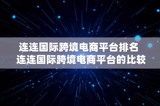 连连国际跨境电商平台排名  连连国际跨境电商平台的比较