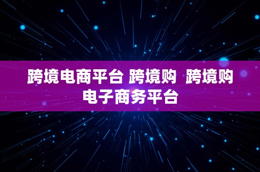 跨境电商平台 跨境购  跨境购电子商务平台