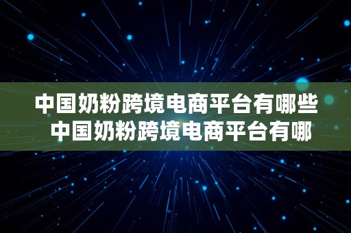 中国奶粉跨境电商平台有哪些  中国奶粉跨境电商平台有哪些品牌