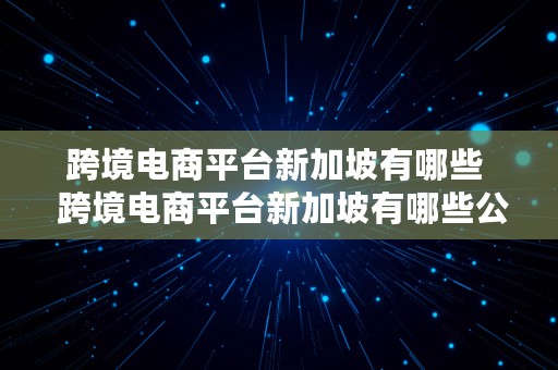 跨境电商平台新加坡有哪些  跨境电商平台新加坡有哪些公司