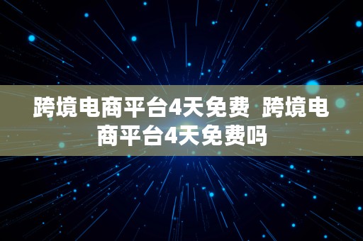 跨境电商平台4天免费  跨境电商平台4天免费吗