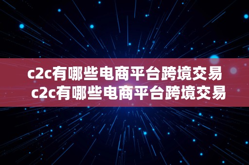 c2c有哪些电商平台跨境交易  c2c有哪些电商平台跨境交易平台