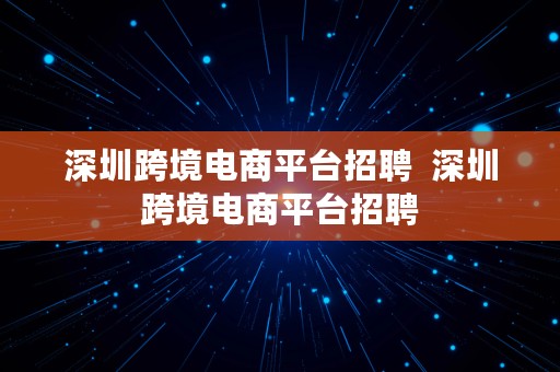 深圳跨境电商平台招聘  深圳跨境电商平台招聘