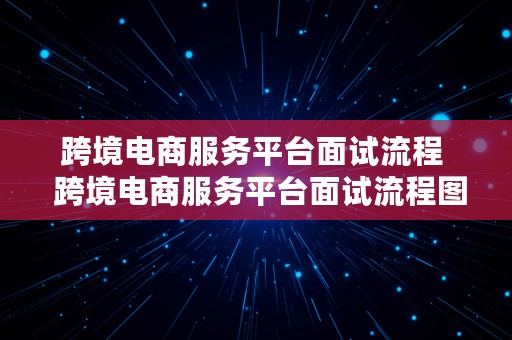 跨境电商服务平台面试流程  跨境电商服务平台面试流程图