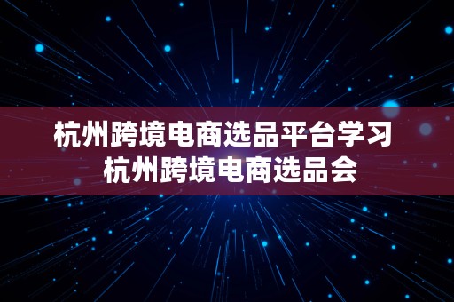 杭州跨境电商选品平台学习  杭州跨境电商选品会