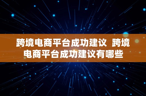 跨境电商平台成功建议  跨境电商平台成功建议有哪些