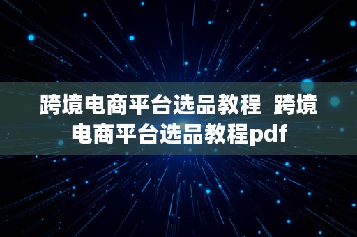 跨境电商平台选品教程  跨境电商平台选品教程pdf