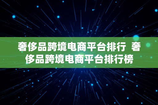 奢侈品跨境电商平台排行  奢侈品跨境电商平台排行榜