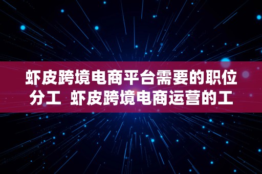 虾皮跨境电商平台需要的职位分工  虾皮跨境电商运营的工作内容