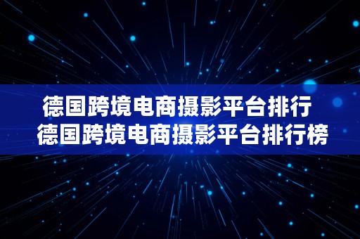 德国跨境电商摄影平台排行  德国跨境电商摄影平台排行榜