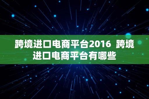 跨境进口电商平台2016  跨境进口电商平台有哪些