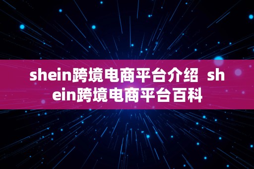 shein跨境电商平台介绍  shein跨境电商平台百科