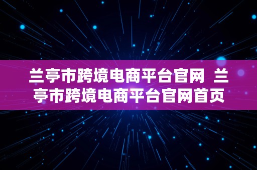 兰亭市跨境电商平台官网  兰亭市跨境电商平台官网首页