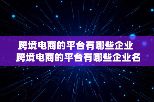 跨境电商的平台有哪些企业  跨境电商的平台有哪些企业名称