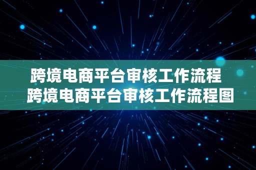 跨境电商平台审核工作流程  跨境电商平台审核工作流程图