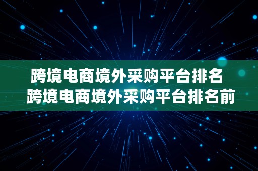 跨境电商境外采购平台排名  跨境电商境外采购平台排名前十