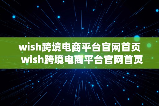 wish跨境电商平台官网首页  wish跨境电商平台官网首页