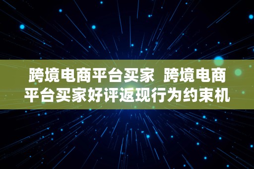 跨境电商平台买家  跨境电商平台买家好评返现行为约束机制研究