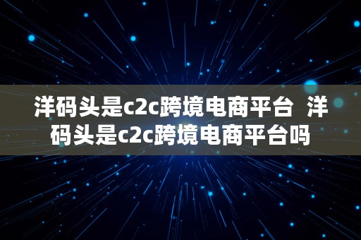 洋码头是c2c跨境电商平台  洋码头是c2c跨境电商平台吗