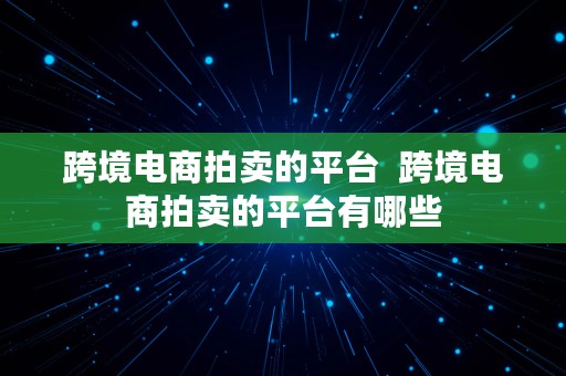 跨境电商拍卖的平台  跨境电商拍卖的平台有哪些