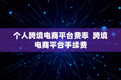 个人跨境电商平台费率  跨境电商平台手续费