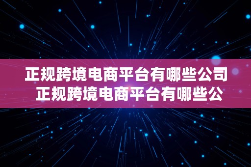 正规跨境电商平台有哪些公司  正规跨境电商平台有哪些公司