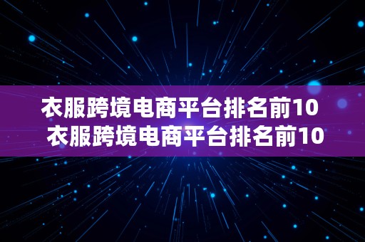 衣服跨境电商平台排名前10  衣服跨境电商平台排名前10名