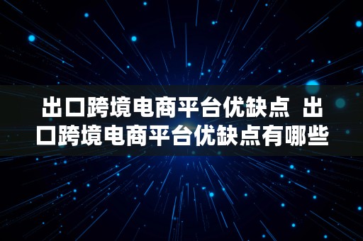 出口跨境电商平台优缺点  出口跨境电商平台优缺点有哪些