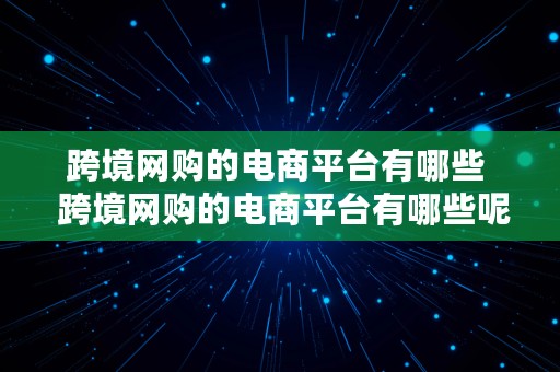 跨境网购的电商平台有哪些  跨境网购的电商平台有哪些呢