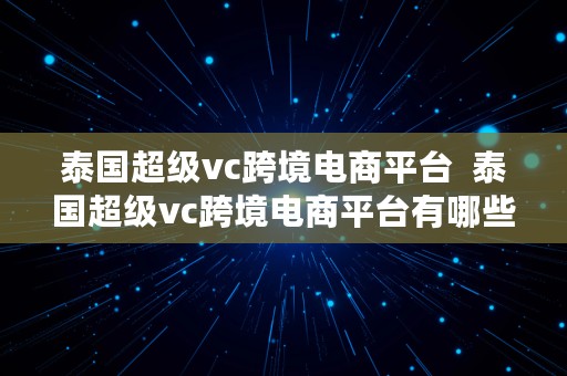 泰国超级vc跨境电商平台  泰国超级vc跨境电商平台有哪些