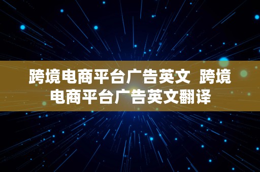 跨境电商平台广告英文  跨境电商平台广告英文翻译