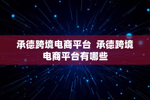 承德跨境电商平台  承德跨境电商平台有哪些