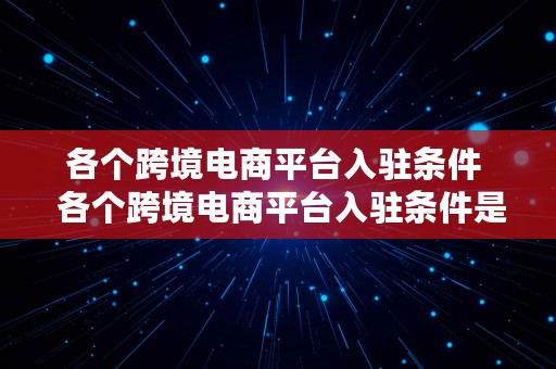 各个跨境电商平台入驻条件  各个跨境电商平台入驻条件是什么