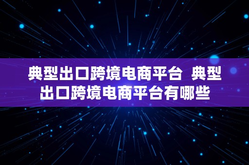 典型出口跨境电商平台  典型出口跨境电商平台有哪些