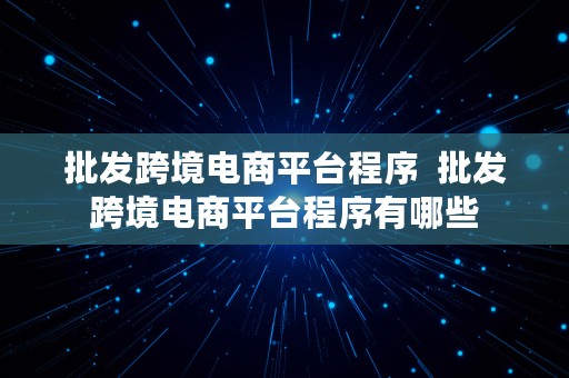 批发跨境电商平台程序  批发跨境电商平台程序有哪些