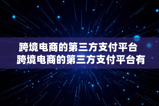 跨境电商的第三方支付平台  跨境电商的第三方支付平台有哪些