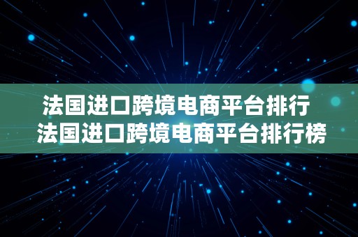 法国进口跨境电商平台排行  法国进口跨境电商平台排行榜