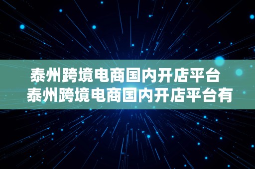 泰州跨境电商国内开店平台  泰州跨境电商国内开店平台有哪些