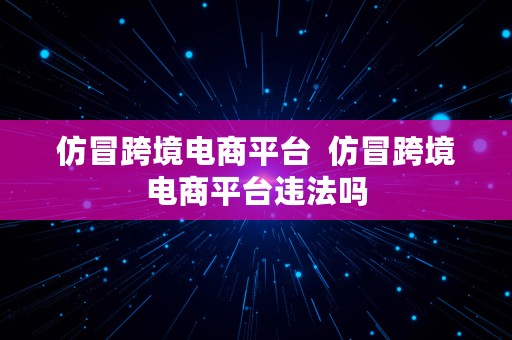 仿冒跨境电商平台  仿冒跨境电商平台违法吗