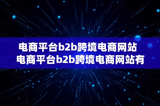 电商平台b2b跨境电商网站  电商平台b2b跨境电商网站有哪些