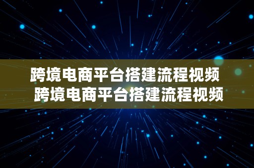 跨境电商平台搭建流程视频  跨境电商平台搭建流程视频