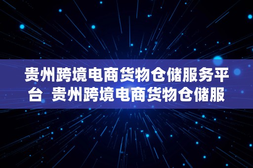 贵州跨境电商货物仓储服务平台  贵州跨境电商货物仓储服务平台官网