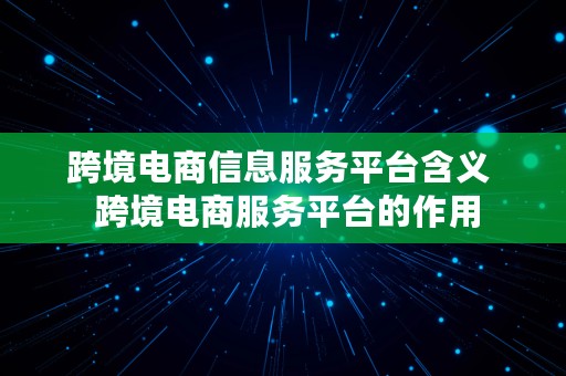 跨境电商信息服务平台含义  跨境电商服务平台的作用