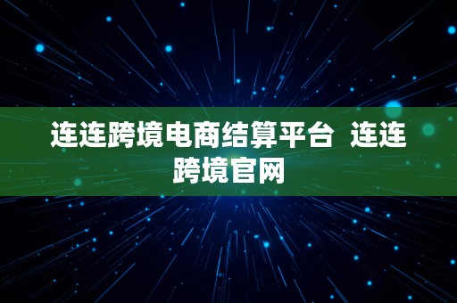 连连跨境电商结算平台  连连跨境官网