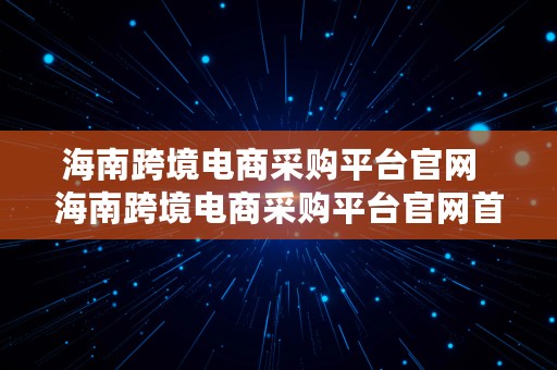 海南跨境电商采购平台官网  海南跨境电商采购平台官网首页