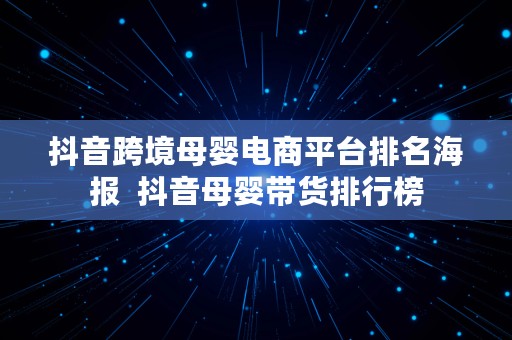 抖音跨境母婴电商平台排名海报  抖音母婴带货排行榜