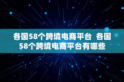 各国58个跨境电商平台  各国58个跨境电商平台有哪些