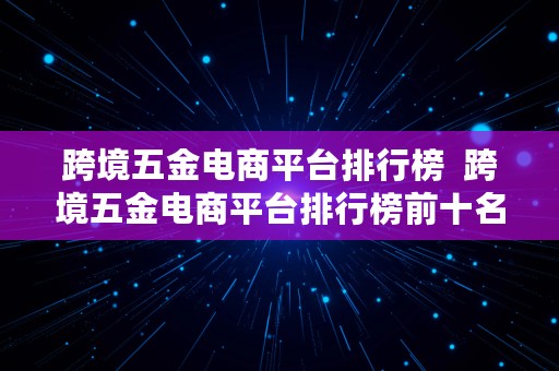 跨境五金电商平台排行榜  跨境五金电商平台排行榜前十名