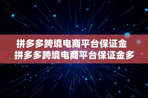 拼多多跨境电商平台保证金  拼多多跨境电商平台保证金多少