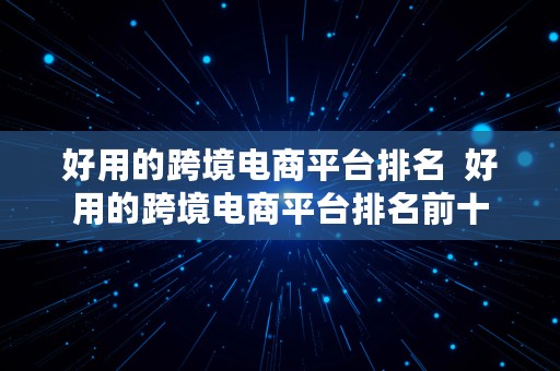 好用的跨境电商平台排名  好用的跨境电商平台排名前十